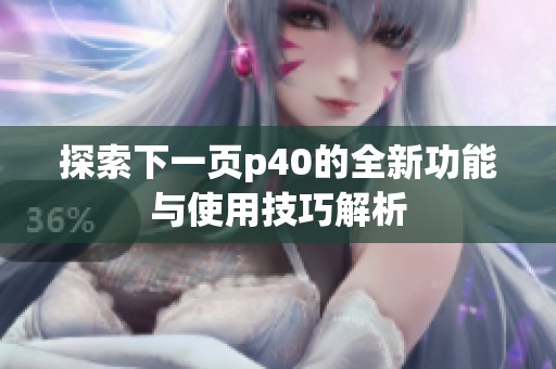 探索下一页p40的全新功能与使用技巧解析