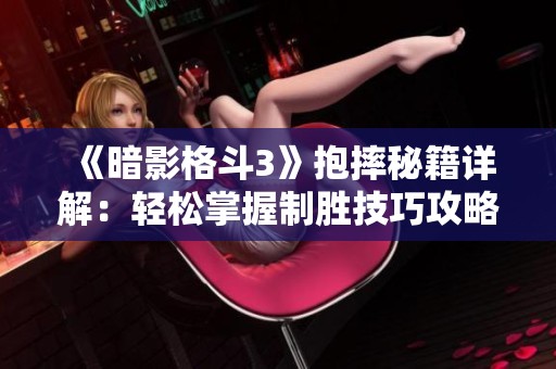 《暗影格斗3》抱摔秘籍详解：轻松掌握制胜技巧攻略