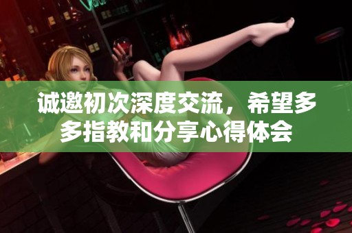 诚邀初次深度交流，希望多多指教和分享心得体会
