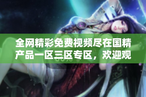 全网精彩免费视频尽在国精产品一区三区专区，欢迎观看