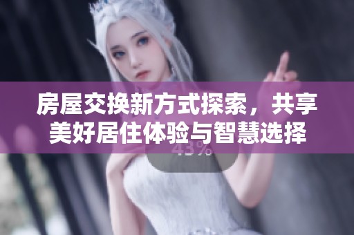房屋交换新方式探索，共享美好居住体验与智慧选择