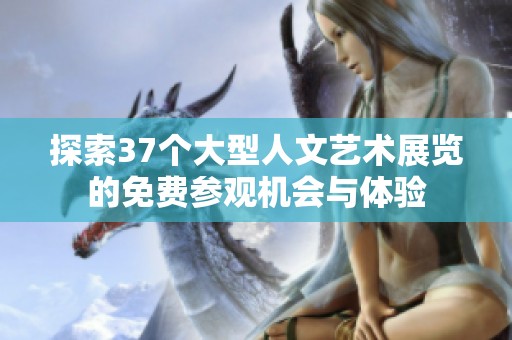 探索37个大型人文艺术展览的免费参观机会与体验