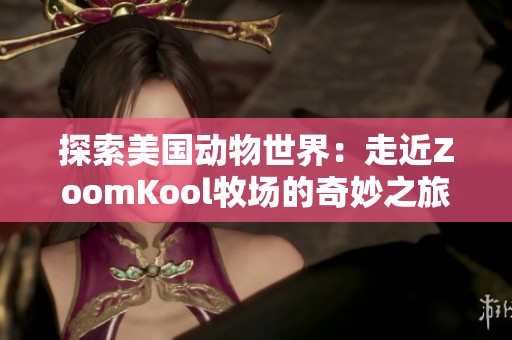 探索美国动物世界：走近ZoomKool牧场的奇妙之旅