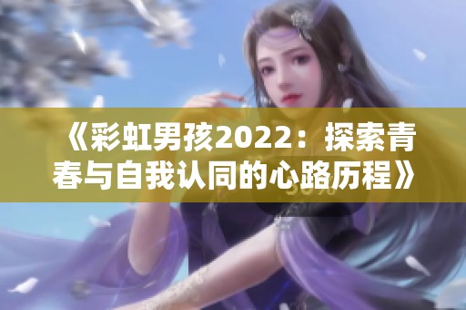 《彩虹男孩2022：探索青春与自我认同的心路历程》