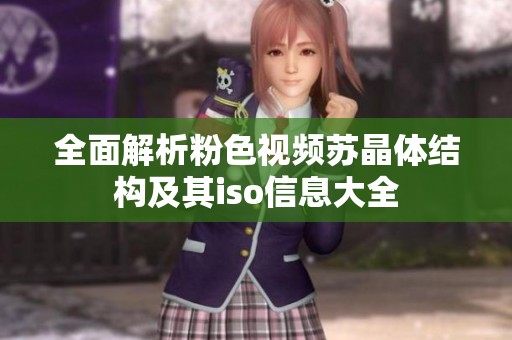 全面解析粉色视频苏晶体结构及其iso信息大全