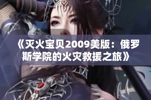 《灭火宝贝2009美版：俄罗斯学院的火灾救援之旅》