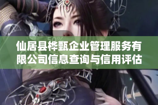 仙居县桦甄企业管理服务有限公司信息查询与信用评估分析