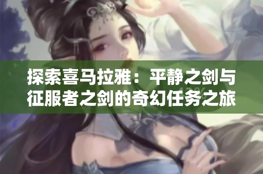 探索喜马拉雅：平静之剑与征服者之剑的奇幻任务之旅