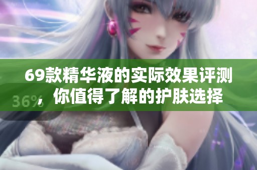 69款精华液的实际效果评测，你值得了解的护肤选择