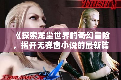 《探索龙尘世界的奇幻冒险，揭开无弹窗小说的最新篇章》
