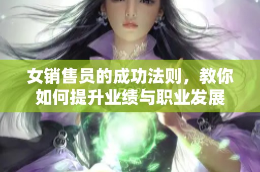 女销售员的成功法则，教你如何提升业绩与职业发展