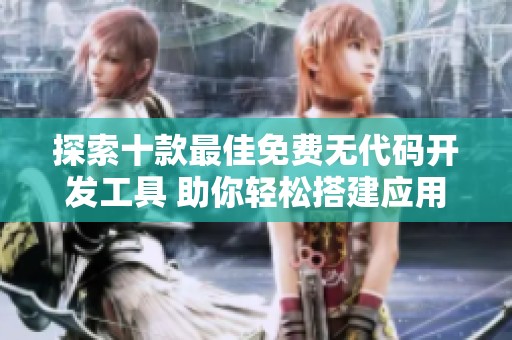 探索十款最佳免费无代码开发工具 助你轻松搭建应用