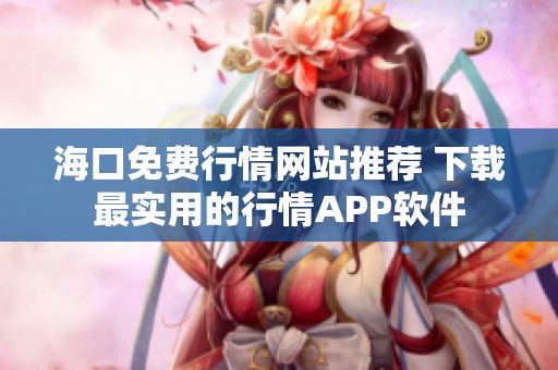 海口免费行情网站推荐 下载最实用的行情APP软件