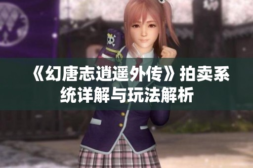 《幻唐志逍遥外传》拍卖系统详解与玩法解析