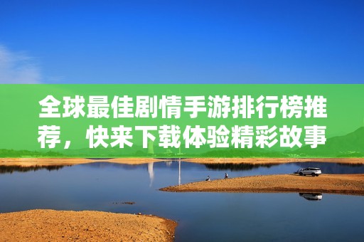 全球最佳剧情手游排行榜推荐，快来下载体验精彩故事！