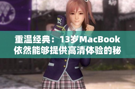 重温经典：13岁MacBook依然能够提供高清体验的秘密