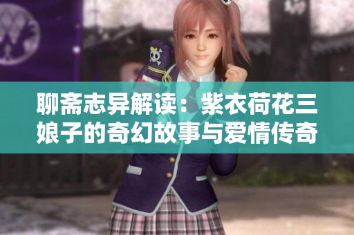 聊斋志异解读：紫衣荷花三娘子的奇幻故事与爱情传奇