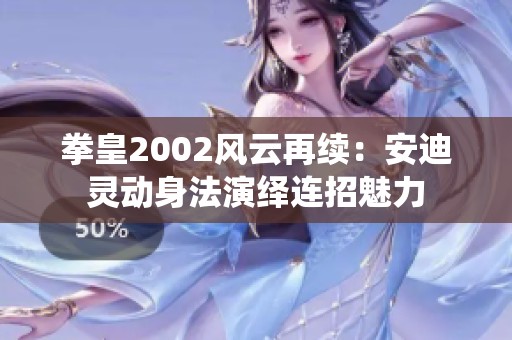 拳皇2002风云再续：安迪灵动身法演绎连招魅力