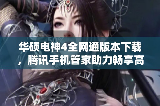 华硕电神4全网通版本下载，腾讯手机管家助力畅享高速网络