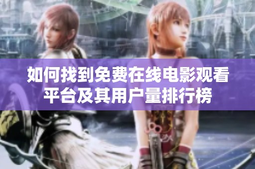 如何找到免费在线电影观看平台及其用户量排行榜
