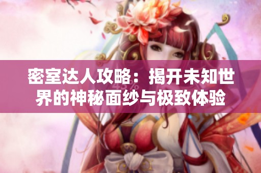 密室达人攻略：揭开未知世界的神秘面纱与极致体验