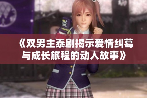 《双男主泰剧揭示爱情纠葛与成长旅程的动人故事》