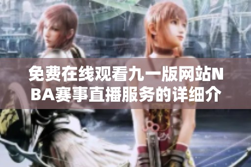 免费在线观看九一版网站NBA赛事直播服务的详细介绍