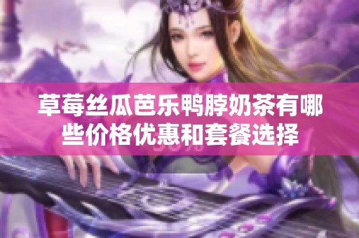 草莓丝瓜芭乐鸭脖奶茶有哪些价格优惠和套餐选择