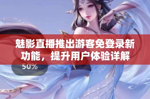 魅影直播推出游客免登录新功能，提升用户体验详解