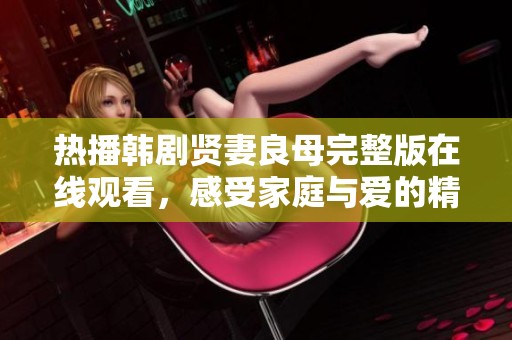 热播韩剧贤妻良母完整版在线观看，感受家庭与爱的精彩纷呈