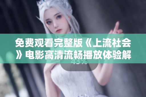 免费观看完整版《上流社会》电影高清流畅播放体验解析
