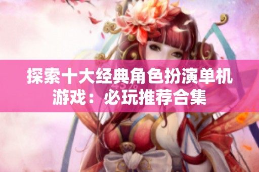 探索十大经典角色扮演单机游戏：必玩推荐合集