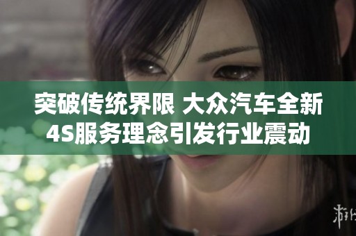 突破传统界限 大众汽车全新4S服务理念引发行业震动