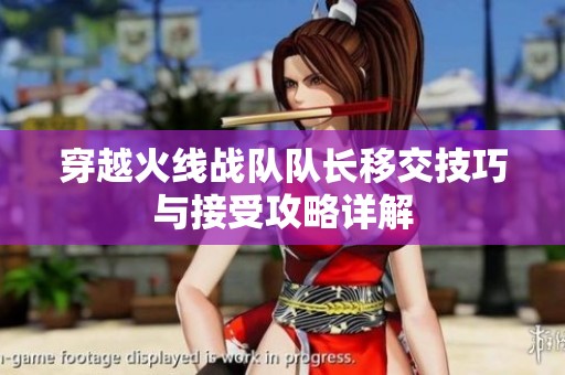 穿越火线战队队长移交技巧与接受攻略详解
