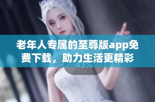 老年人专属的至尊版app免费下载，助力生活更精彩