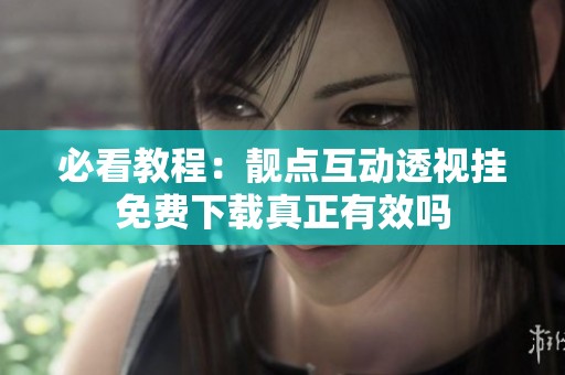 必看教程：靓点互动透视挂免费下载真正有效吗