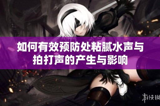 如何有效预防处粘腻水声与拍打声的产生与影响