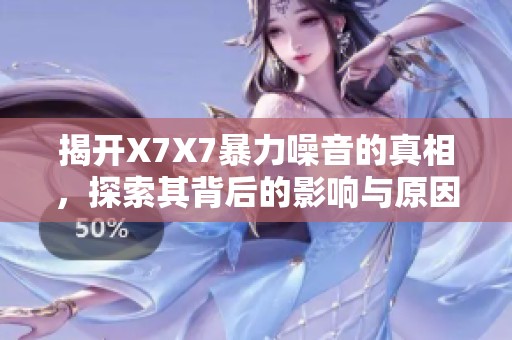 揭开X7X7暴力噪音的真相，探索其背后的影响与原因