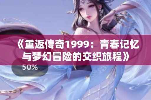 《重返传奇1999：青春记忆与梦幻冒险的交织旅程》