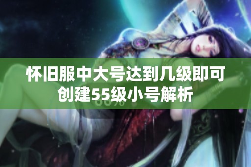 怀旧服中大号达到几级即可创建55级小号解析