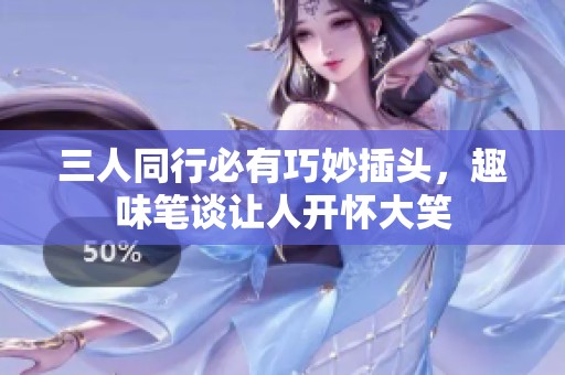 三人同行必有巧妙插头，趣味笔谈让人开怀大笑