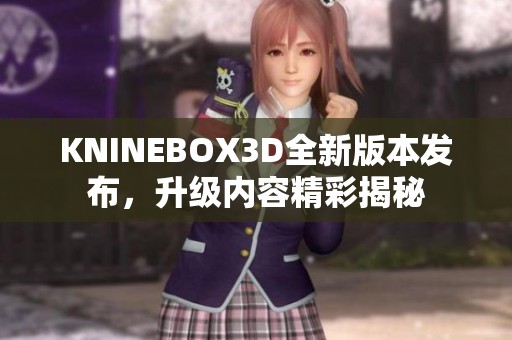 KNINEBOX3D全新版本发布，升级内容精彩揭秘