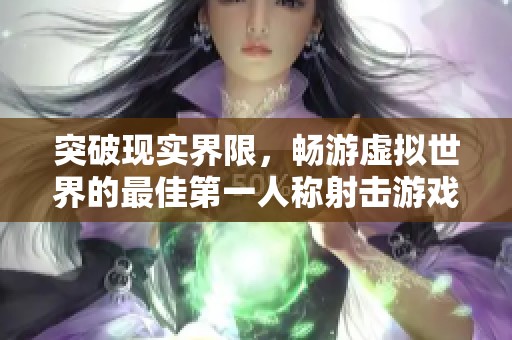 突破现实界限，畅游虚拟世界的最佳第一人称射击游戏推荐