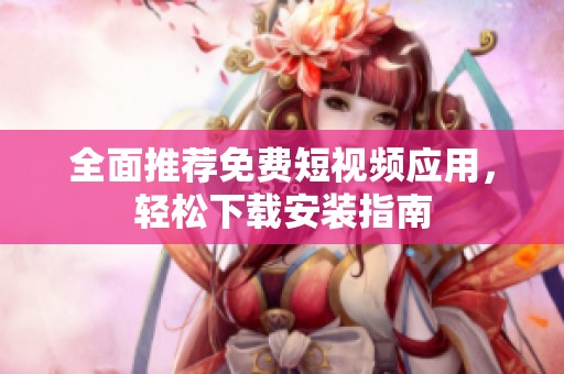 全面推荐免费短视频应用，轻松下载安装指南