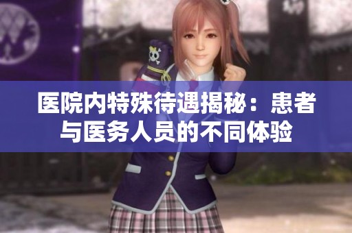 医院内特殊待遇揭秘：患者与医务人员的不同体验