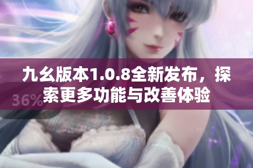 九幺版本1.0.8全新发布，探索更多功能与改善体验
