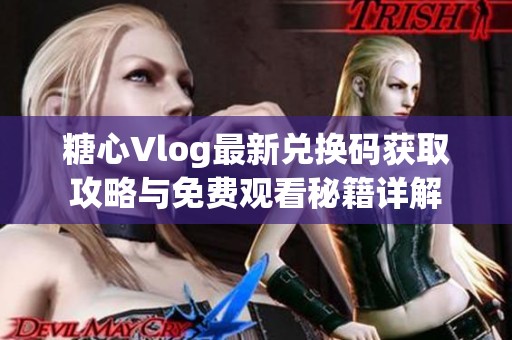 糖心Vlog最新兑换码获取攻略与免费观看秘籍详解