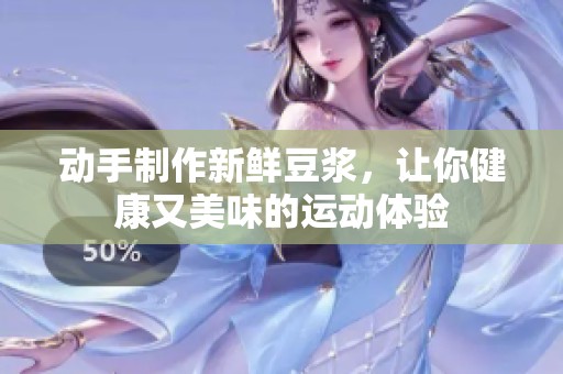 动手制作新鲜豆浆，让你健康又美味的运动体验