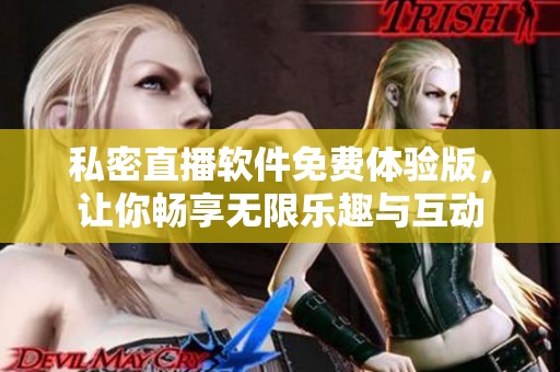 私密直播软件免费体验版，让你畅享无限乐趣与互动