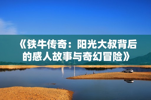 《铁牛传奇：阳光大叔背后的感人故事与奇幻冒险》